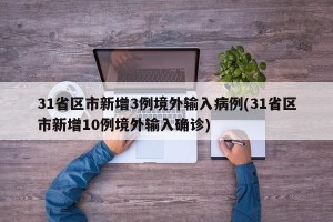 31省区市新增3例境外输入病例(31省区市新增10例境外输入确诊)