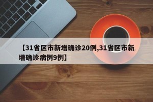 【31省区市新增确诊20例,31省区市新增确诊病例9例】