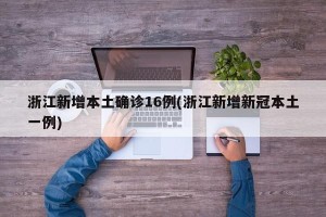 浙江新增本土确诊16例(浙江新增新冠本土一例)