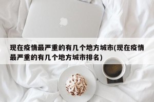 现在疫情最严重的有几个地方城市(现在疫情最严重的有几个地方城市排名)