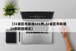 【31省区市新增101例,31省区市新增10例新冠肺炎】