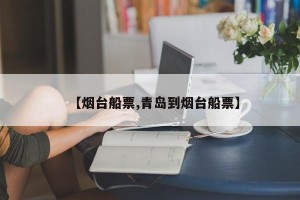 【烟台船票,青岛到烟台船票】