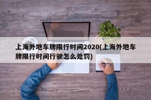 上海外地车牌限行时间2020(上海外地车牌限行时间行驶怎么处罚)