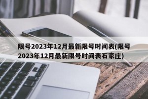 限号2023年12月最新限号时间表(限号2023年12月最新限号时间表石家庄)