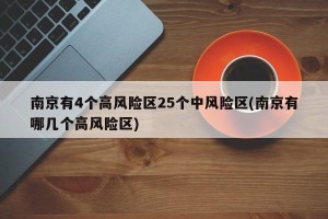 南京有4个高风险区25个中风险区(南京有哪几个高风险区)