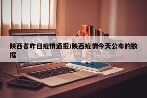 陕西省昨日疫情通报/陕西疫情今天公布的数据