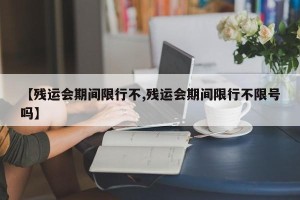 【残运会期间限行不,残运会期间限行不限号吗】
