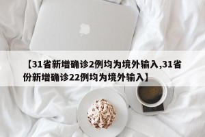 【31省新增确诊2例均为境外输入,31省份新增确诊22例均为境外输入】