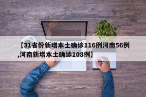 【31省份新增本土确诊116例河南56例,河南新增本土确诊108例】