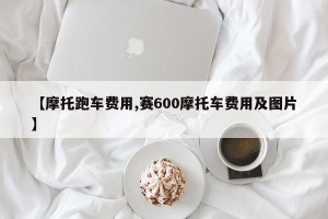 【摩托跑车费用,赛600摩托车费用及图片】