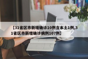 【31省区市新增确诊10例含本土1例,31省区市新增确诊病例107例】