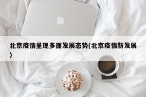 北京疫情呈现多面发展态势(北京疫情新发展)