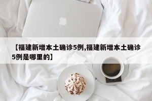 【福建新增本土确诊5例,福建新增本土确诊5例是哪里的】