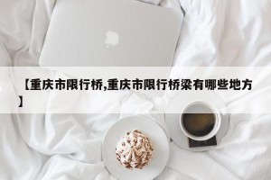 【重庆市限行桥,重庆市限行桥梁有哪些地方】