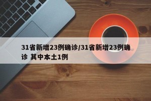 31省新增23例确诊/31省新增23例确诊 其中本土1例