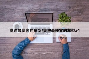 奥迪最便宜的车型/奥迪最便宜的车型a4