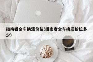 指南者全车换漆价位(指南者全车换漆价位多少)
