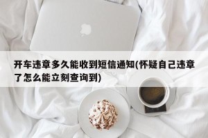 开车违章多久能收到短信通知(怀疑自己违章了怎么能立刻查询到)