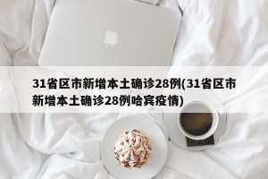 31省区市新增本土确诊28例(31省区市新增本土确诊28例哈宾疫情)