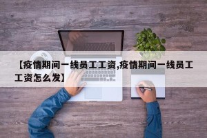 【疫情期间一线员工工资,疫情期间一线员工工资怎么发】