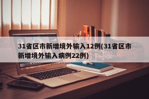 31省区市新增境外输入12例(31省区市新增境外输入病例22例)