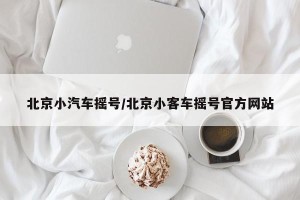 北京小汽车摇号/北京小客车摇号官方网站