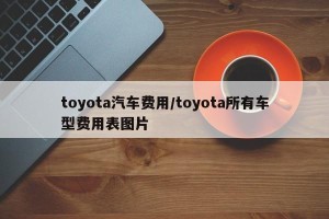toyota汽车费用/toyota所有车型费用表图片