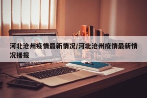河北沧州疫情最新情况/河北沧州疫情最新情况播报