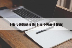 上海今天最新疫情(上海今天疫情新增)