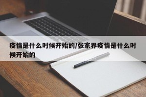 疫情是什么时候开始的/张家界疫情是什么时候开始的