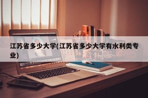 江苏省多少大学(江苏省多少大学有水利类专业)