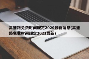 高速路免费时间规定2020最新消息(高速路免费时间规定2021最新)