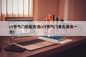 c5节气门匹配方法(c5节气门多久清洗一次)