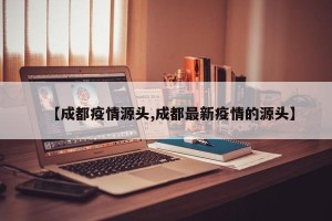 【成都疫情源头,成都最新疫情的源头】