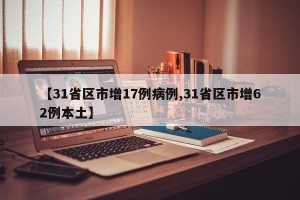 【31省区市增17例病例,31省区市增62例本土】