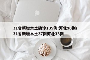 31省新增本土确诊135例:河北90例/31省新增本土37例河北33例
