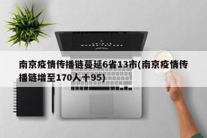 南京疫情传播链蔓延6省13市(南京疫情传播链增至170人十95)