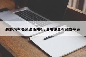 越野汽车赛道洛阳限行/洛阳哪里有越野车道
