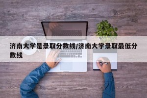 济南大学是录取分数线/济南大学录取最低分数线