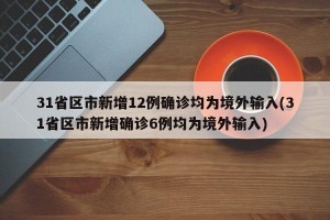 31省区市新增12例确诊均为境外输入(31省区市新增确诊6例均为境外输入)