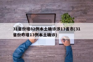 31省份增82例本土确诊涉13省市(31省份昨增13例本土确诊)